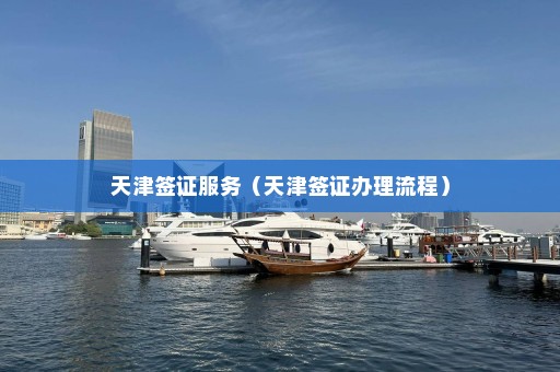 天津签证服务（天津签证办理流程）